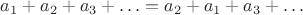 $a_1 + a_2 + a_3 + \ldots = a_2 + a_1 + a_3 + \ldots$