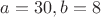$a=30, b=8$