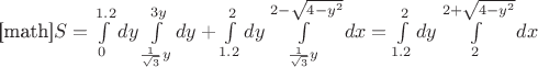 [math]$S=\int\limits_{0}^{1.2}dy\int\limits^{3y}_{\frac{1}{\sqrt{3}}y}dy+\int\limits_{1.2}^{2}dy\int\limits^{2-\sqrt{4-y^2}}_{\frac{1}{\sqrt{3}}y}dx=\int\limits_{1.2}^{2}dy\int\limits^{2+\sqrt{4-y^2}}_{2}dx$