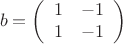 $$b=\[\left(\begin{array}{ccc}1 & -1 \\1 & -1  \end{array}\right)\] $$