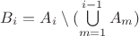 $B_i = A_i \setminus (\bigcup\limits_{m=1}^{i-1}A_m)$ $B_i = A_i \setminus (\bigcup\limits_{m=1}^{i-1}A_m)$