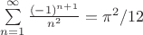$\sum\limits_{n=1}^{\infty} \frac{(-1)^{n+1}}{n^2} = \pi^2/12$ $\sum\limits_{n=1}^{\infty} \frac{(-1)^{n+1}}{n^2} = \pi^2/12$