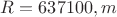 $R=637100, m$