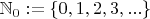 $\mathbb{N}_0 := \{0, 1, 2, 3, ...\}$