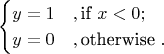 $$ \begin{cases}
y = 1 & ,\text{if } x < 0; \\
y = 0 & ,\text{otherwise }. \end{cases}$$