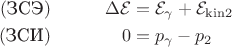 $$\begin{aligned} (\text{ЗСЭ})&\qquad& \Delta\mathcal{E}&=\mathcal{E}_\gamma+\mathcal{E}_\mathrm{kin2} \\ (\text{ЗСИ})&& 0&=p_\gamma-p_2 \\ \end{aligned}$$