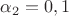 ${\alpha}_2=0,1$