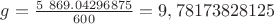 $g=\frac{5&nbsp;869.04296875}{600}=9,78173828125$