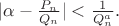 $|\alpha-\frac{P_n}{Q_n}|<\frac{1}{Q_n^a}.$ $|\alpha-\frac{P_n}{Q_n}|<\frac{1}{Q_n^a}.$