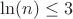 $\ln(n)\leq3$