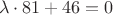 $$\lambda \cdot 81 + 46 = 0$$ $$\lambda \cdot 81 + 46 = 0$$