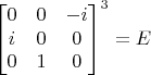 $\begin{bmatrix}0&0&-i\\i&0&0\\0&1&0\end{bmatrix}^3=E$