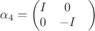 $\alpha_{4}=\begin{pmatrix}
 I&  0& \\
 0&  -I& 
\end{pmatrix}$