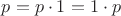 $p = p \cdot 1 = 1 \cdot p$
