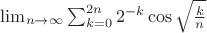 $\lim_{n\to\infty}\sum_{k=0}^{2n}2^{-k}\cos\sqrt\frac{k}{n}$