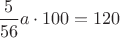 $\dfrac{5}{56} a \cdot 100 = 120$