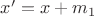 $x' = x + m_1$