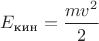 $E_{\text{кин}}=\dfrac{mv^2}{2}$