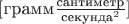 $[\text{грамм}\frac{\text{сантиметр}}{\text{секунда}^2}] $