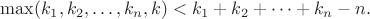 $ \max(k_1,k_2,\ldots,k_n,k)<k_1+k_2+\cdots+k_n-n.$