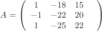 $ A = \left( \begin{array}{cccс} 1 & -18 & 15 \\ 
-1 & -22 & 20 & \\
1 & -25 & 22 & \end{array} \right)$