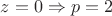 $z = 0 \Rightarrow p = 2$