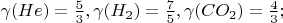 $\gamma(He)=\frac{5}{3}, \gamma(H_2)=\frac{7}{5}, \gamma(CO_2)=\frac{4}{3};$