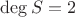 $\deg S=2$