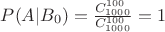 $P(A|B_0)=\frac {C_{1000}^{100}} {C_{1000}^{100}}=1$