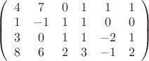$ 
\left( \begin{array}{cccccc} 4 & 7 & 0 & 1 & 1 & 1 \\ 
1 & -1 & 1 & 1 & 0 & 0 \\ 3 & 0 & 1 & 1 & -2 & 1 \\ 8 & 6 & 2 & 3 & -1 & 2\end{array} \right)$