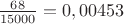 $\frac{68}{15000}=0,00453$