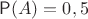 $\mathsf P(A)=0,5$