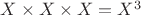 $X \times X \times X = X^3$