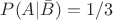 $P(A| \bar{B}) = 1/3$