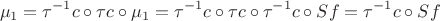 $$\mu_1 = \tau^{-1} c \circ \tau c \circ \mu_1 = \tau^{-1} c \circ \tau c \circ \tau^{-1} c \circ Sf = \tau^{-1} c \circ Sf$$