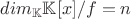 $dim_{\mathbb{K}}\mathbb{K}[x]/f = n$