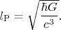 $l _{\mathrm{P}}=\sqrt{\dfrac{\hbar G}{c^3}}.$
