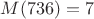 $M(736)=7$ $M(736)=7$
