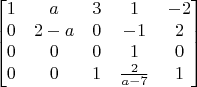 $$\begin{bmatrix}
1&a&3&1&-2\\
0&2-a&0&-1&2\\
0&0&0&1&0\\
0&0&1&\frac{2}{a-7}&1\\
\end{bmatrix}$$