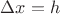 $\Delta x = h$