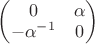 $\begin{pmatrix} 0 &\alpha\\ -\alpha^{-1} &0\end{pmatrix}$