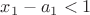 $x_1-a_1<1$
