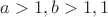 $a>1 ,  b>1 , 1$