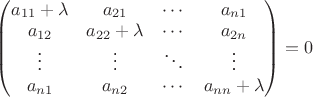 $\begin{pmatrix} a_{11} + \lambda & a_{21} & \cdots & a_{n 1} \\ a_{12} & a_{22} + \lambda & \cdots & a_{2 n} \\ \vdots & \vdots  & \ddots & \vdots \\ a_{n 1} & a_{n 2}  & \cdots & a_{nn} + \lambda \end{pmatrix} = 0$