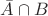 $\bar A \cap B$