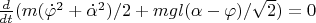 $\frac{d}{dt}(m(\dot{\varphi}^2+\dot{\alpha}^2)/2+mgl(\alpha-\varphi)/\sqrt{2})=0$