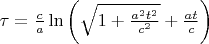 $\tau=\frac{c}{a}\ln \bigg(\sqrt{1+\frac{a^2t^2}{c^2}}+\frac{at}{c}\bigg)$