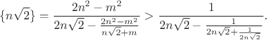 $$\{n\sqrt 2\}=\frac{2n^2-m^2}{2n\sqrt 2-\frac{2n^2-m^2}{n\sqrt 2+m}}>\frac{1}{2n\sqrt2-\frac{1}{2n\sqrt 2+\frac{1}{2n\sqrt 2}}}.$$