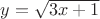 $y= \sqrt{3x+1}$