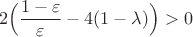 $$
2\Big(\frac{1-\varepsilon}{\varepsilon} - 4(1-\lambda)\Big) > 0
$$